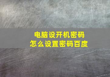 电脑设开机密码怎么设置密码百度