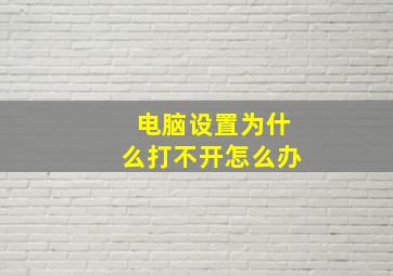 电脑设置为什么打不开怎么办