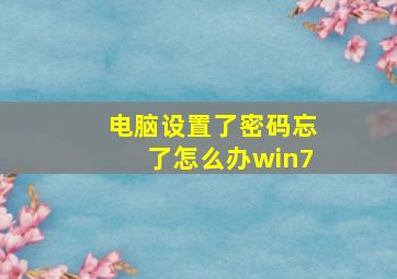 电脑设置了密码忘了怎么办win7