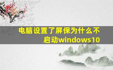 电脑设置了屏保为什么不启动windows10