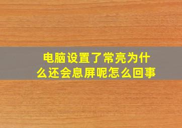 电脑设置了常亮为什么还会息屏呢怎么回事