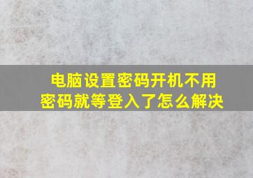 电脑设置密码开机不用密码就等登入了怎么解决