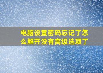 电脑设置密码忘记了怎么解开没有高级选项了