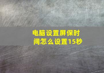 电脑设置屏保时间怎么设置15秒