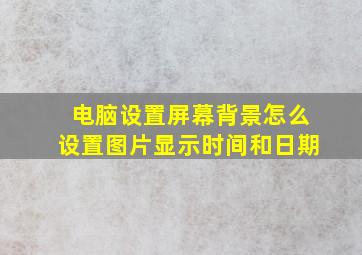 电脑设置屏幕背景怎么设置图片显示时间和日期