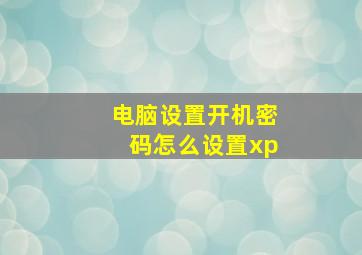 电脑设置开机密码怎么设置xp