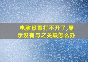 电脑设置打不开了,显示没有与之关联怎么办