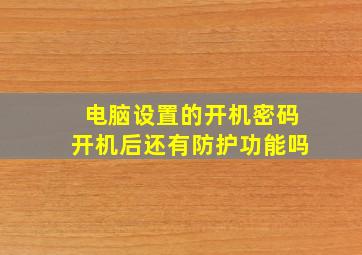 电脑设置的开机密码开机后还有防护功能吗