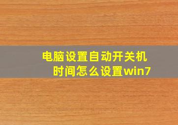 电脑设置自动开关机时间怎么设置win7