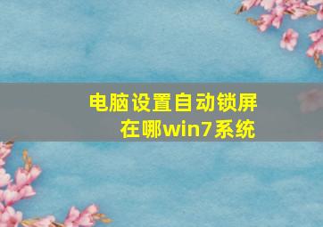 电脑设置自动锁屏在哪win7系统