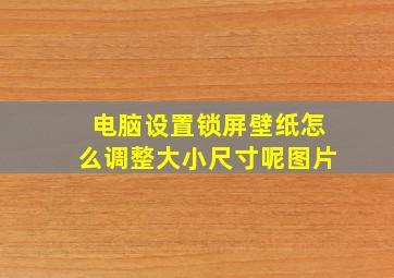 电脑设置锁屏壁纸怎么调整大小尺寸呢图片