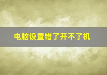 电脑设置错了开不了机