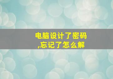 电脑设计了密码,忘记了怎么解