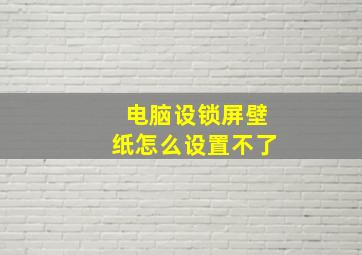 电脑设锁屏壁纸怎么设置不了