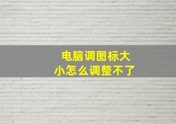 电脑调图标大小怎么调整不了