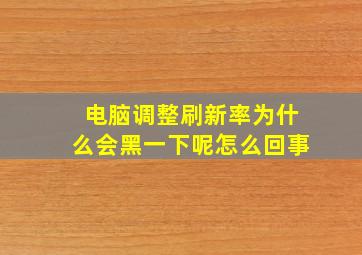 电脑调整刷新率为什么会黑一下呢怎么回事