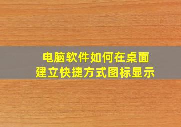 电脑软件如何在桌面建立快捷方式图标显示