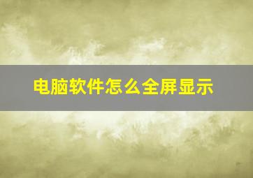 电脑软件怎么全屏显示