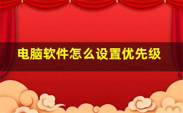 电脑软件怎么设置优先级