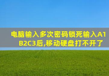 电脑输入多次密码锁死输入A1B2C3后,移动硬盘打不开了