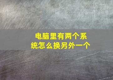 电脑里有两个系统怎么换另外一个