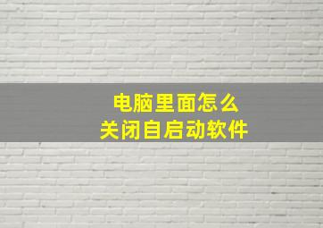 电脑里面怎么关闭自启动软件