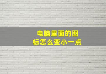 电脑里面的图标怎么变小一点