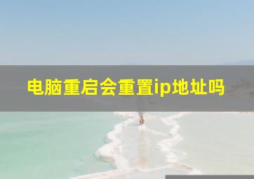 电脑重启会重置ip地址吗