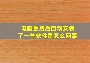 电脑重启后自动安装了一些软件是怎么回事