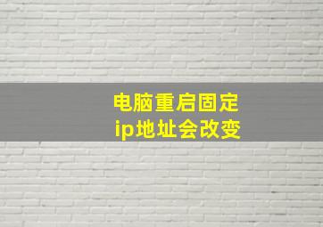 电脑重启固定ip地址会改变