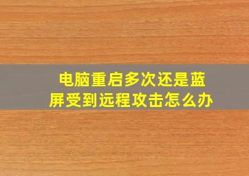 电脑重启多次还是蓝屏受到远程攻击怎么办