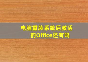 电脑重装系统后激活的Office还有吗