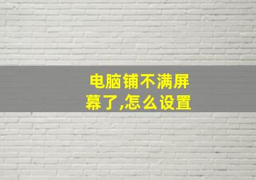 电脑铺不满屏幕了,怎么设置