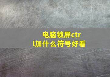 电脑锁屏ctrl加什么符号好看