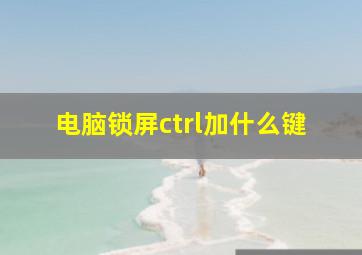 电脑锁屏ctrl加什么键