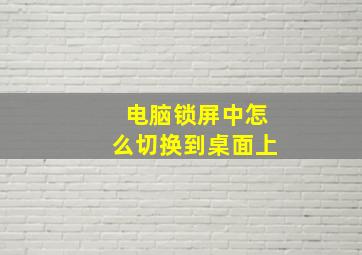 电脑锁屏中怎么切换到桌面上