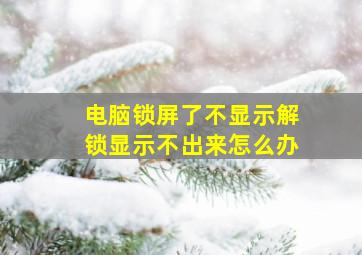 电脑锁屏了不显示解锁显示不出来怎么办