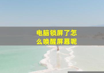 电脑锁屏了怎么唤醒屏幕呢