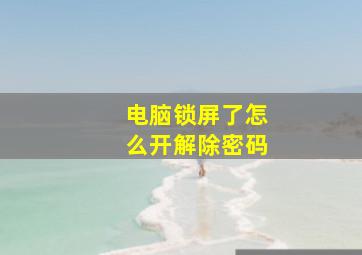 电脑锁屏了怎么开解除密码