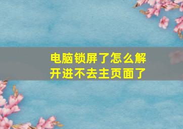 电脑锁屏了怎么解开进不去主页面了