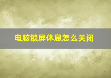 电脑锁屏休息怎么关闭