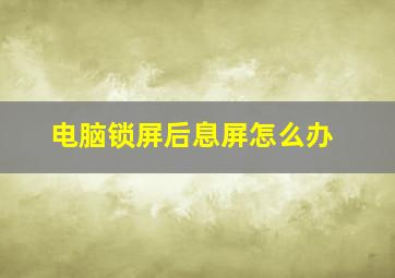 电脑锁屏后息屏怎么办