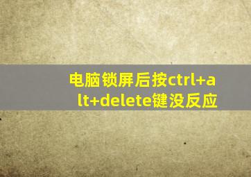 电脑锁屏后按ctrl+alt+delete键没反应