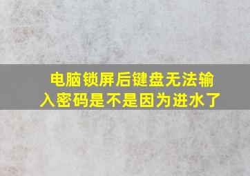 电脑锁屏后键盘无法输入密码是不是因为进水了