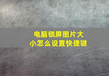 电脑锁屏图片大小怎么设置快捷键