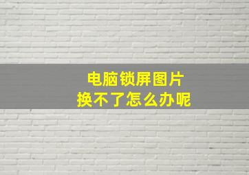 电脑锁屏图片换不了怎么办呢