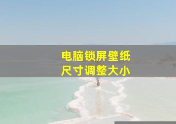 电脑锁屏壁纸尺寸调整大小