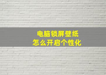 电脑锁屏壁纸怎么开启个性化