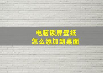 电脑锁屏壁纸怎么添加到桌面