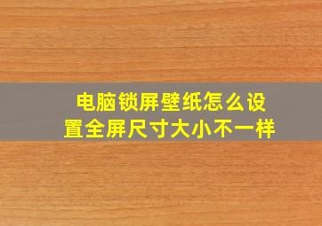 电脑锁屏壁纸怎么设置全屏尺寸大小不一样